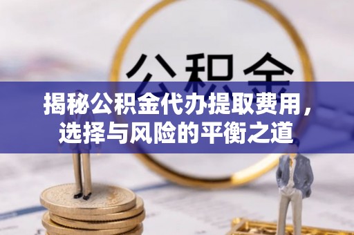 海伦揭秘公积金代办提取费用，选择与风险的平衡之道