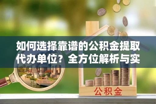 海伦如何选择靠谱的公积金提取代办单位？全方位解析与实用指南