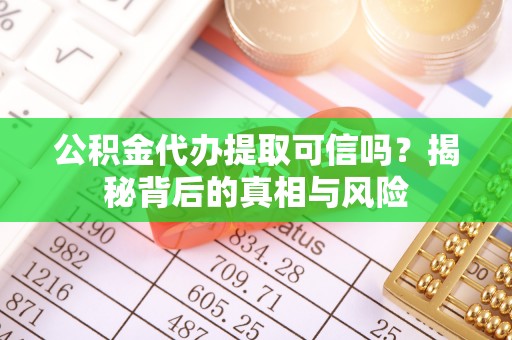 海伦公积金代办提取可信吗？揭秘背后的真相与风险