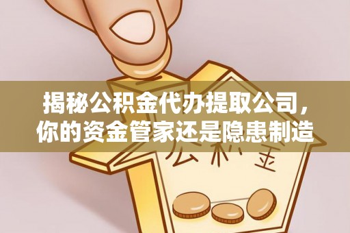 海伦揭秘公积金代办提取公司，你的资金管家还是隐患制造者？
