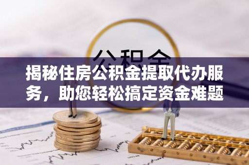 海伦揭秘住房公积金提取代办服务，助您轻松搞定资金难题