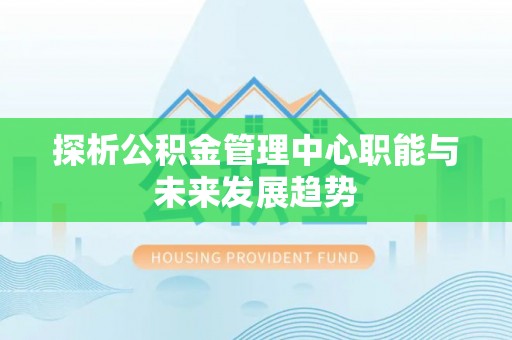 海伦探析公积金管理中心职能与未来发展趋势