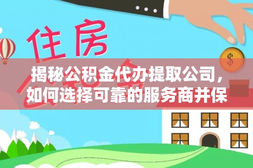 海伦揭秘公积金代办提取公司，如何选择可靠的服务商并保障个人权益